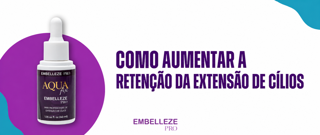 Banner Embelleze PRO Aqua Fix com dicas de como aumentar a retenção da extensão de cílios e prolongar a durabilidade do alongamento.